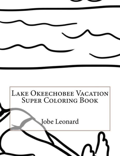 Lake Okeechobee Vacation Super Coloring Book - Jobe Leonard - Books - Createspace Independent Publishing Platf - 9781523918355 - February 7, 2016