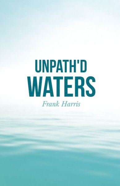 Unpath'd Waters - Frank Harris - Książki - Read Books - 9781528715355 - 31 stycznia 2020