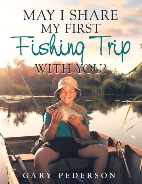 May I Share My First Fishing Trip with You? - Gary Pederson - Books - iUniverse, Incorporated - 9781532097355 - March 9, 2020