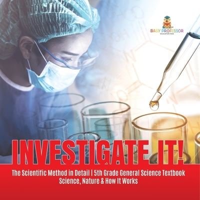 Cover for Baby Professor · Investigate It! The Scientific Method in Detail 5th Grade General Science Textbook Science, Nature &amp; How It Works (Paperback Book) (2021)