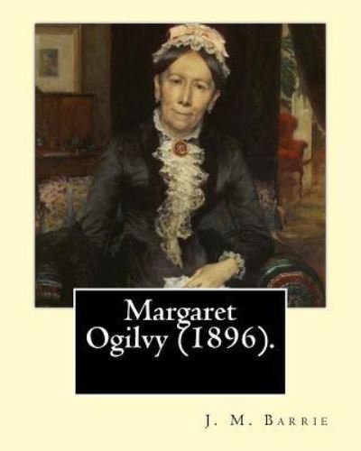 Cover for J. M. Barrie · Margaret Ogilvy . By : J. M. Barrie : A portrait of Barrie's mother, with insights into the effects of his brother's tragic early death. (Paperback Bog) (2017)
