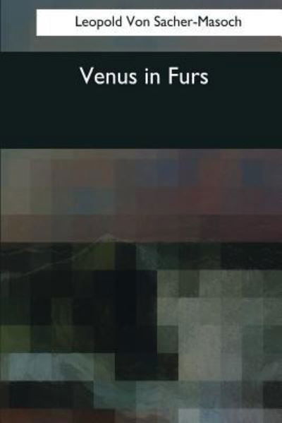 Venus in Furs - Leopold von Sacher-Masoch - Książki - Createspace Independent Publishing Platf - 9781545082355 - 21 kwietnia 2017