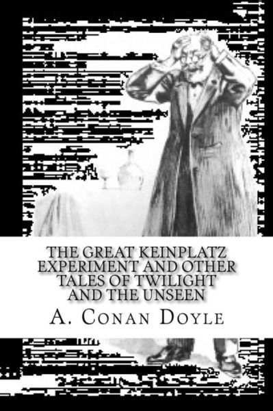 The Great Keinplatz Experiment and Other Tales of Twilight and the Unseen - Sir Arthur Conan Doyle - Books - Createspace Independent Publishing Platf - 9781548771355 - July 11, 2017