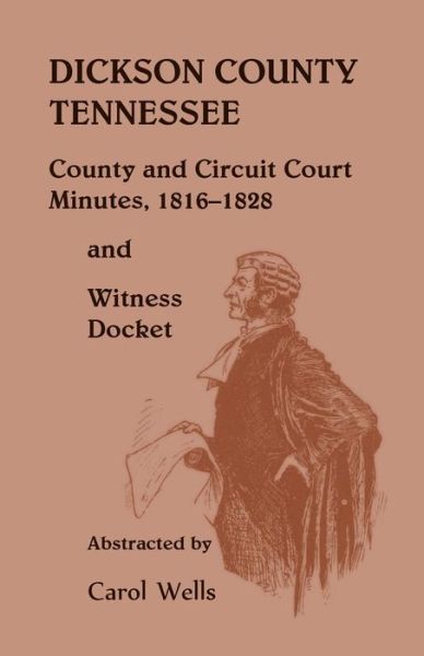 Cover for Carol Wells · Dickson County Tennessee, County and Circuit Court Minutes, 1816-1828 and Witness Docket (Paperback Book) [First Edition. edition] (2014)