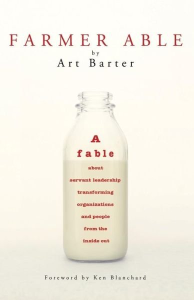 Farmer Able: A fable about servant leadership transforming organizations and people from the inside out - Art Barter - Books - Wheatmark - 9781627872355 - March 15, 2015