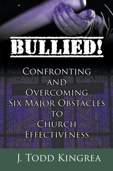 Cover for J. Todd Kingrea · Bullied! : Confronting and Overcoming Six Major Obstacles to Church Effectiveness (Paperback Book) (2016)