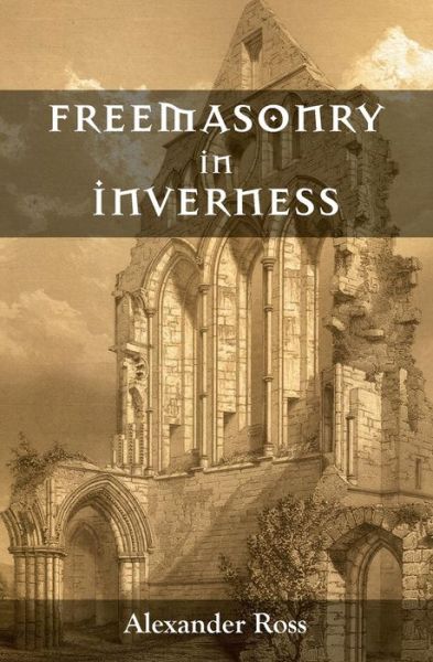 Freemasonry in Inverness - Alexander Ross - Books - Westphalia Press - 9781633910355 - July 24, 2014