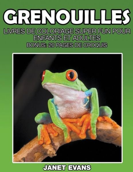 Cover for Janet Evans · Grenouilles: Livres De Coloriage Super Fun Pour Enfants et Adultes (Bonus: 20 Pages De Croquis) (French Edition) (Paperback Bog) [French edition] (2014)
