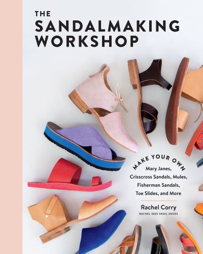 Cover for Rachel Corry · The Sandalmaking Workshop: Make Your Own Mary Janes, Crisscross Sandals, Mules, Fisherman Sandals, Toe Slides, and More (Hardcover Book) (2021)