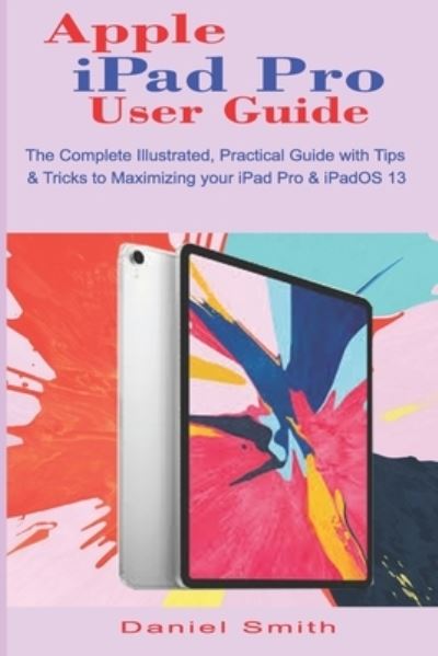 Apple iPad Pro User Guide - Daniel Smith - Książki - Independently Published - 9781705590355 - 4 listopada 2019