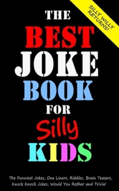 Cover for Silly Willy · The Best Joke Book for Silly Kids. The Funniest Jokes, One Liners, Riddles, Brain Teasers, Knock Knock Jokes, Would You Rather and Trivia!: Children's Joke Book Ages 7-9 8-12 - Joke Books for Silly Kids (Paperback Book) (2019)