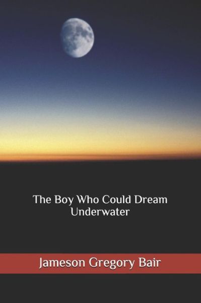 Cover for Jameson Gregory Bair · The Boy Who Could Dream Underwater (Paperback Book) (2018)