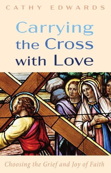 Cover for Cathy Edwards · Carrying the Cross with Love: Choosing the Grief and Joy of Faith (Paperback Book) (2020)