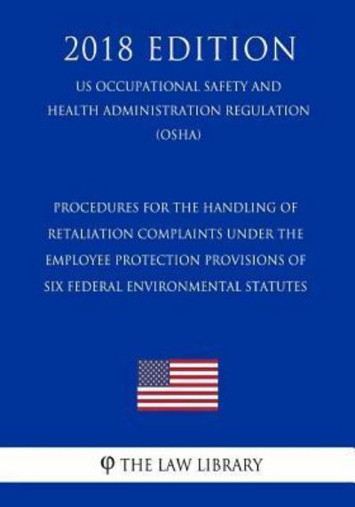 Procedures for the Handling of Retaliation Complaints Under the Employee Protection Provisions of Six Federal Environmental Statutes (Us Occupational Safety and Health Administration Regulation) (Osha) (2018 Edition) - The Law Library - Books - Createspace Independent Publishing Platf - 9781729868355 - November 27, 2018