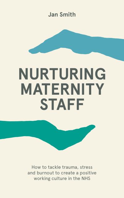 Cover for Dr. Jan Smith · Nurturing Maternity Staff: How to tackle trauma, stress and burnout to create a positive working culture in the NHS (Paperback Book) (2021)