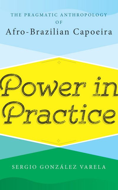 Power in Practice: The Pragmatic Anthropology of Afro-Brazilian Capoeira - Sergio Gonzalez Varela - Books - Berghahn Books - 9781785336355 - September 1, 2017