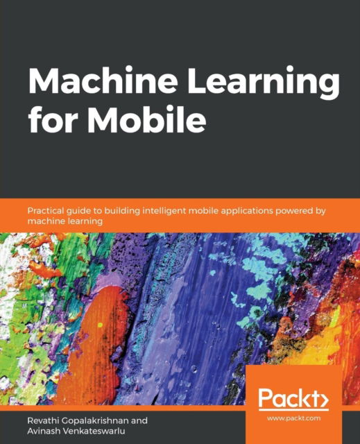 Machine Learning for Mobile: Practical guide to building intelligent mobile applications powered by machine learning - Revathi Gopalakrishnan - Książki - Packt Publishing Limited - 9781788629355 - 27 grudnia 2018