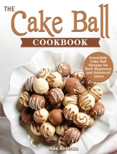 Cover for Ann Bertram · The Cake Ball Cookbook (Hardcover Book) (2020)