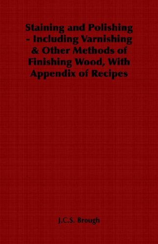Cover for J. C. S. Brough · Staining and Polishing - Including Varnishing &amp; Other Methods of Finishing Wood, with Appendix of Recipes (Paperback Book) (2006)