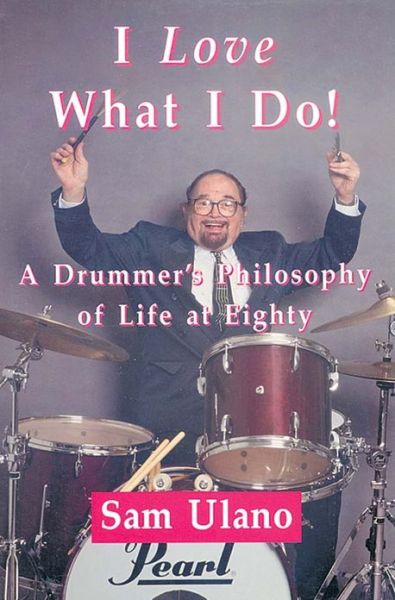 Cover for Sam Ulano · I Love What I Do!: A Drummers Philosophy of Life at Eighty (Paperback Book) (2004)