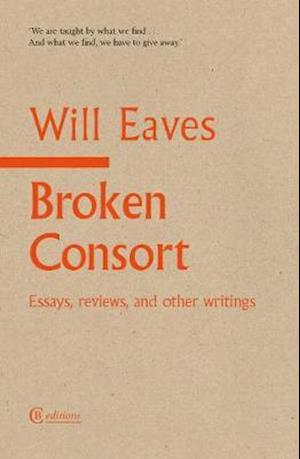 Broken Consort: Essays, reviews and other writings - Will Eaves - Livres - CB Editions - 9781909585355 - 21 septembre 2020