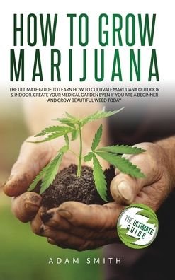 Cover for Adam Smith · How to Grow Marijuana: 2 BOOKS IN 1: The Ultimate Guide to Learn How to Cultivate Marijuana Outdoor &amp; Indoor. Create Your Medical Garden Even if You Are a Beginner and Grow Beautiful Weed Today (Hardcover Book) (2020)