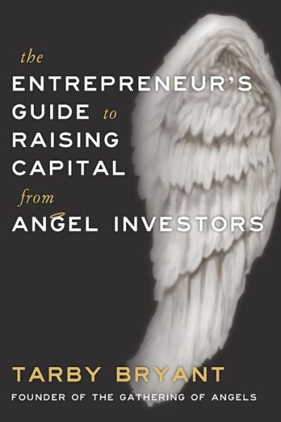 The Entrepreneur's Guide to Raising Capital From Angel Investors - Tarby Bryant - Books - Deeds Publishing - 9781941165355 - August 12, 2014