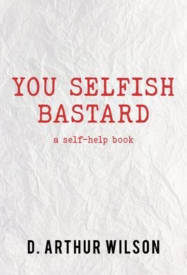 Cover for Wilson, D. Arthur (D. Arthur Wilson) · You Selfish Bastard: A Self Help Book (Paperback Book) (2023)