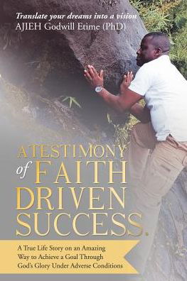 Cover for Ajieh Godwill Etime (Phd) · A Testimony of Faith Driven Success. (Pocketbok) (2017)