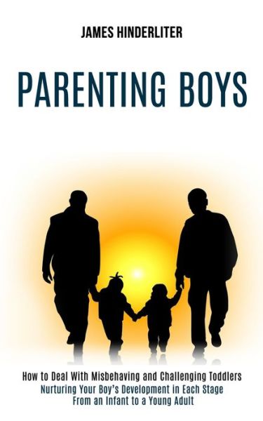 Parenting Boys: How to Deal With Misbehaving and Challenging Toddlers (Nurturing Your Boy's Development in Each Stage From an Infant to a Young Adult) - James Hinderliter - Books - Rob Miles - 9781990084355 - October 2, 2020