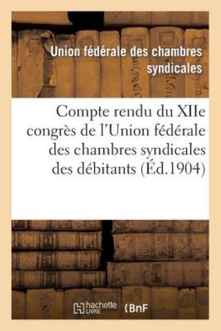 Cover for Union Federale · Compte Rendu Du Xiie Congres De L'union Federale Des Chambres Syndicales Des Debitants (Paperback Bog) [French edition] (2013)