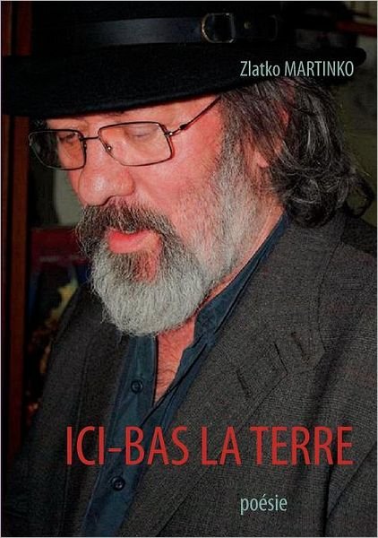 Cover for Zlatko Martinko · ICI-Bas La Terre: poesie (Pocketbok) [French edition] (2012)