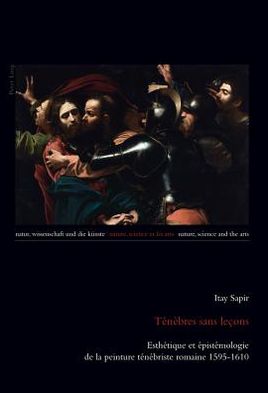 Cover for Itay Sapir · Tenebres Sans Lecons: Esthetique Et Epistemologie de la Peinture Tenebriste Romaine 1595-1610 - Natur, Wissenschaft Und die Kuenste / Nature, Science And Th (Paperback Book) [French edition] (2012)