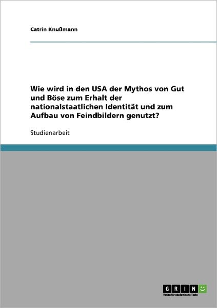 Cover for Catrin Knussmann · Wie wird in den USA der Mythos von Gut und Boese zum Erhalt der nationalstaatlichen Identitat und zum Aufbau von Feindbildern genutzt? (Paperback Book) [German edition] (2007)