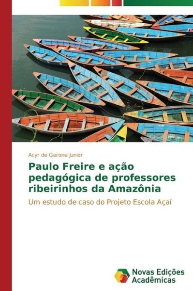 Cover for Acyr De Gerone Junior · Paulo Freire E Ação Pedagógica De Professores Ribeirinhos Da Amazônia: Um Estudo De Caso Do Projeto Escola Açaí (Pocketbok) [Portuguese edition] (2014)