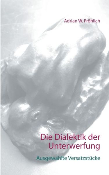 Cover for Fröhlich · Die Dialektik der Unterwerfung (Book) (2019)