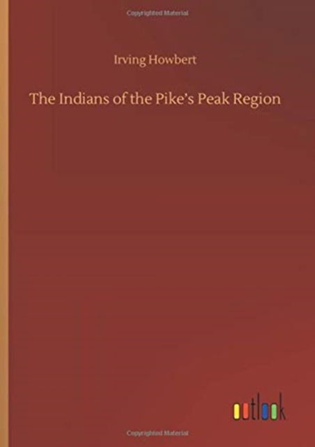 The Indians of the Pike's Peak Region - Irving Howbert - Books - Outlook Verlag - 9783752408355 - August 4, 2020