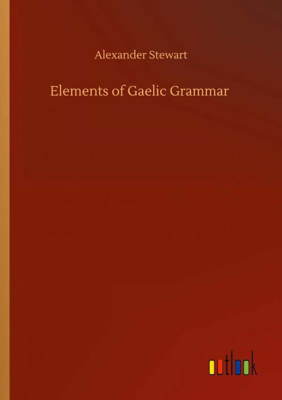Elements of Gaelic Grammar - Alexander Stewart - Books - Outlook Verlag - 9783752424355 - August 13, 2020