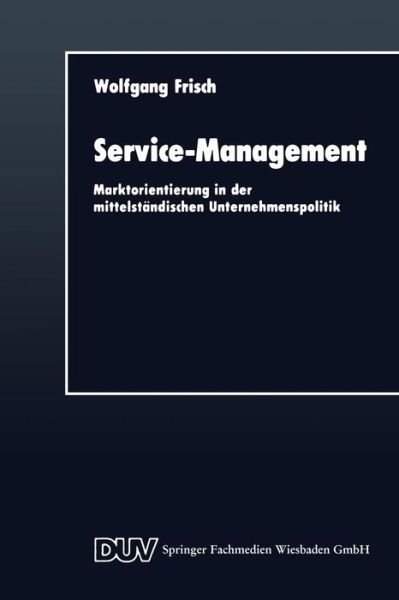 Cover for Wolfgang Frisch · Service-Management: Marktorientierung in Der Mittelstandischen Unternehmenspolitik - Duv Wirtschaftswissenschaft (Paperback Book) [Softcover Reprint of the Original 1st 1989 edition] (1989)