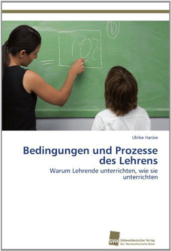 Cover for Ulrike Hanke · Bedingungen Und Prozesse Des Lehrens: Warum Lehrende Unterrichten, Wie Sie Unterrichten (Paperback Book) [German edition] (2012)