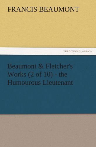 Cover for Francis Beaumont · Beaumont &amp; Fletcher's Works (2 of 10) - the Humourous Lieutenant (Tredition Classics) (Paperback Book) (2011)