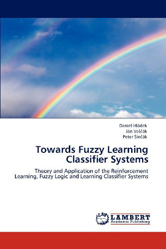 Cover for Peter Sincák · Towards Fuzzy Learning Classifier Systems: Theory and Application of the Reinforcement Learning, Fuzzy Logic and Learning Classifier Systems (Paperback Book) (2012)