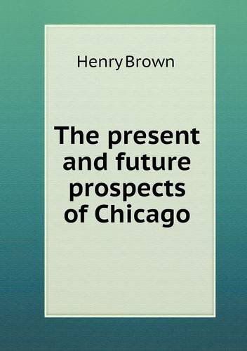 Cover for Henry Brown · The Present and Future Prospects of Chicago (Paperback Book) (2013)