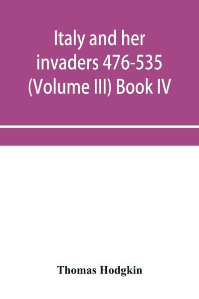 Cover for Thomas Hodgkin · Italy and her invaders 476-535 (Volume III) Book IV. The Ostrogothic Invasion (Paperback Book) (2019)