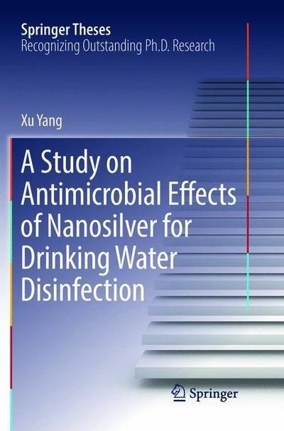 Cover for Xu Yang · A Study on Antimicrobial Effects of Nanosilver for Drinking Water Disinfection - Springer Theses (Paperback Bog) [Softcover reprint of the original 1st ed. 2017 edition] (2018)