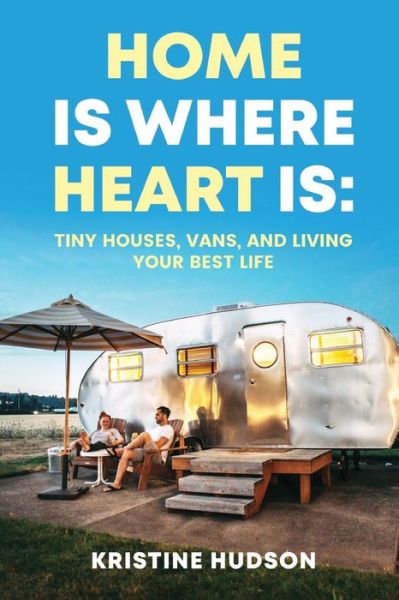 Cover for Kristine Hudson · Home is Where Heart Is: Tiny Houses, Vans, and Living Your Best Life (Paperback Book) (2021)