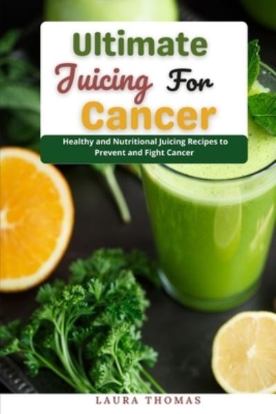 Cover for Laura Thomas · Ultimate Juicing for Cancer: Healthy and nutritional juicing recipes to prevent and fight cancer (Paperback Book) (2021)