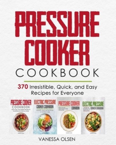 Cover for Olsen Vanessa Olsen · Pressure Cooker Cookbook: 370 Irresistible, Quick, and Easy Recipes for Everyone (Taschenbuch) (2020)