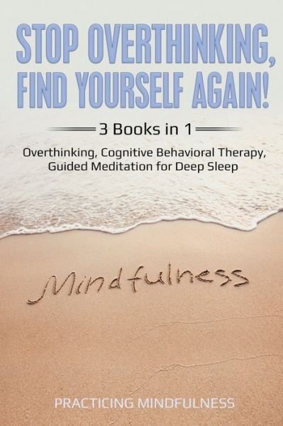 Cover for Practicing Mindfullness · Stop Overthinking, Find Yourself Again 3 Books in 1 (Paperback Bog) (2020)