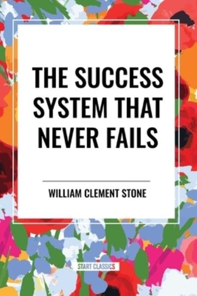 The Success System That Never Fails - William Clement Stone - Books - Start Classics - 9798880921355 - May 22, 2024